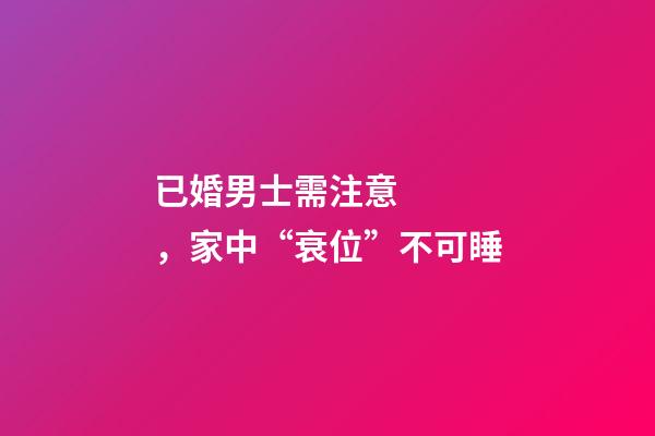 已婚男士需注意，家中“衰位”不可睡